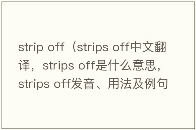strip off（strips off中文翻譯，strips off是什么意思，strips off發(fā)音、用法及例句）
