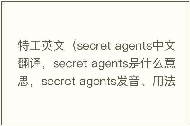 特工英文（secret agents中文翻譯，secret agents是什么意思，secret agents發(fā)音、用法及例句）