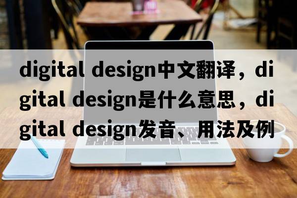 digital design中文翻譯，digital design是什么意思，digital design發(fā)音、用法及例句