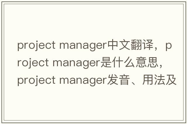 project manager中文翻譯，project manager是什么意思，project manager發(fā)音、用法及例句