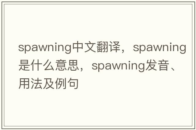 spawning中文翻譯，spawning是什么意思，spawning發(fā)音、用法及例句