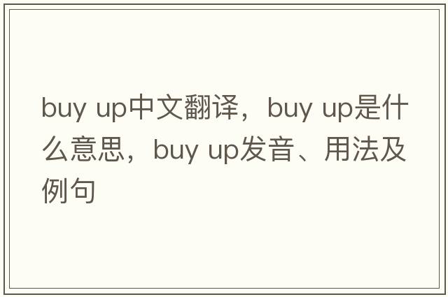 buy up中文翻譯，buy up是什么意思，buy up發(fā)音、用法及例句