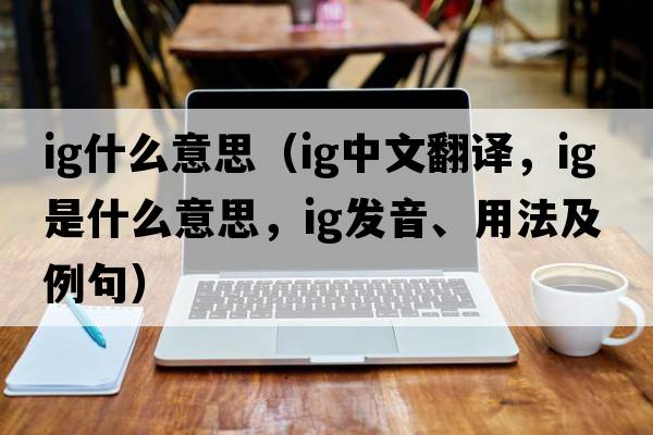 ig什么意思（ig中文翻譯，ig是什么意思，ig發(fā)音、用法及例句）
