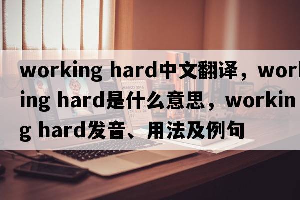working hard中文翻譯，working hard是什么意思，working hard發(fā)音、用法及例句