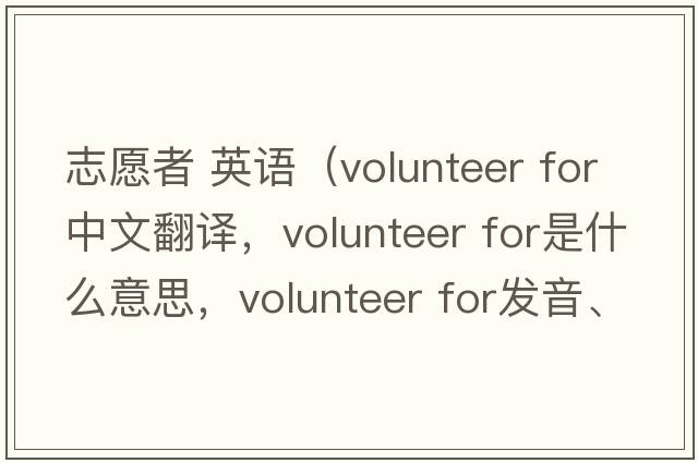 志愿者 英語(yǔ)（volunteer for中文翻譯，volunteer for是什么意思，volunteer for發(fā)音、用法及例句）