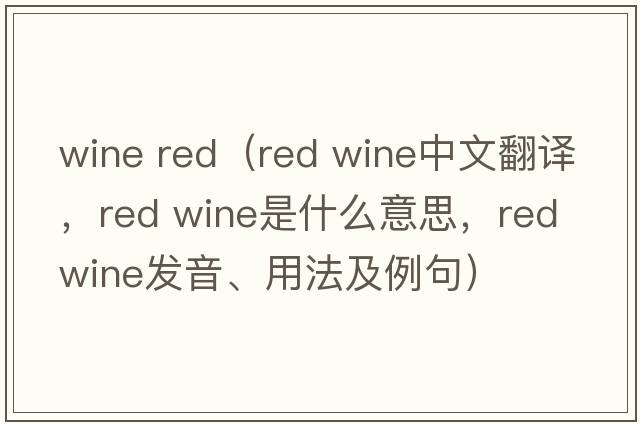 wine red（red wine中文翻譯，red wine是什么意思，red wine發(fā)音、用法及例句）