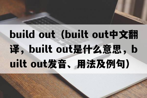 build out（built out中文翻譯，built out是什么意思，built out發(fā)音、用法及例句）