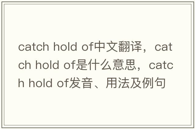 catch hold of中文翻譯，catch hold of是什么意思，catch hold of發(fā)音、用法及例句