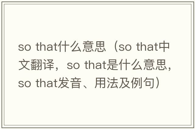 so that什么意思（so that中文翻譯，so that是什么意思，so that發(fā)音、用法及例句）