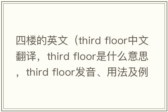 四樓的英文（third floor中文翻譯，third floor是什么意思，third floor發(fā)音、用法及例句）