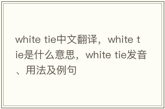 white tie中文翻譯，white tie是什么意思，white tie發(fā)音、用法及例句