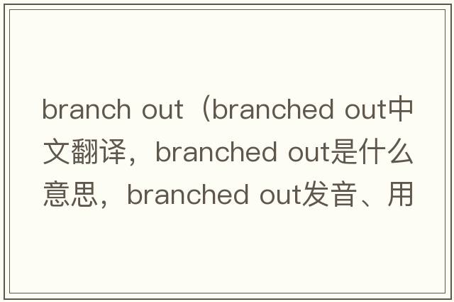 branch out（branched out中文翻譯，branched out是什么意思，branched out發(fā)音、用法及例句）