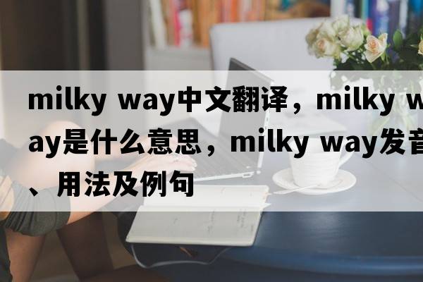 milky way中文翻譯，milky way是什么意思，milky way發(fā)音、用法及例句