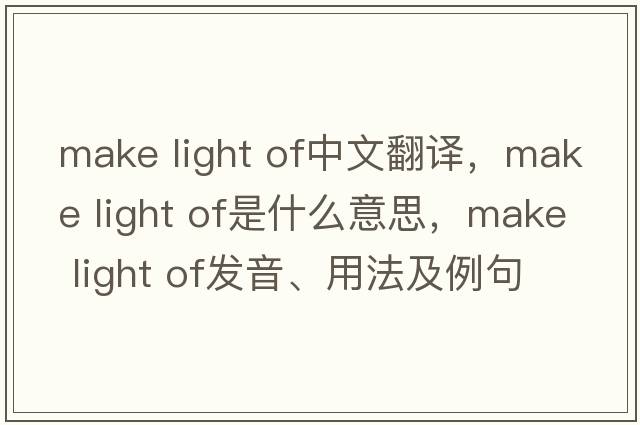 make light of中文翻譯，make light of是什么意思，make light of發(fā)音、用法及例句