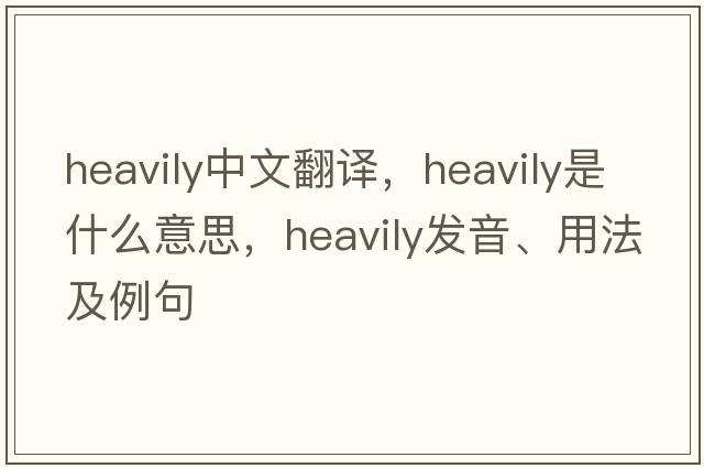 heavily中文翻譯，heavily是什么意思，heavily發(fā)音、用法及例句