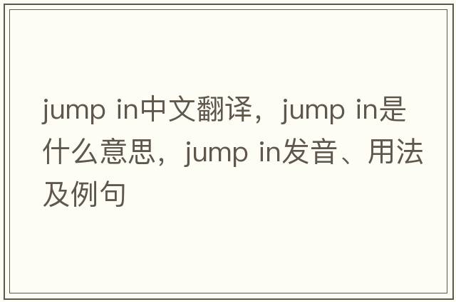 jump in中文翻譯，jump in是什么意思，jump in發(fā)音、用法及例句