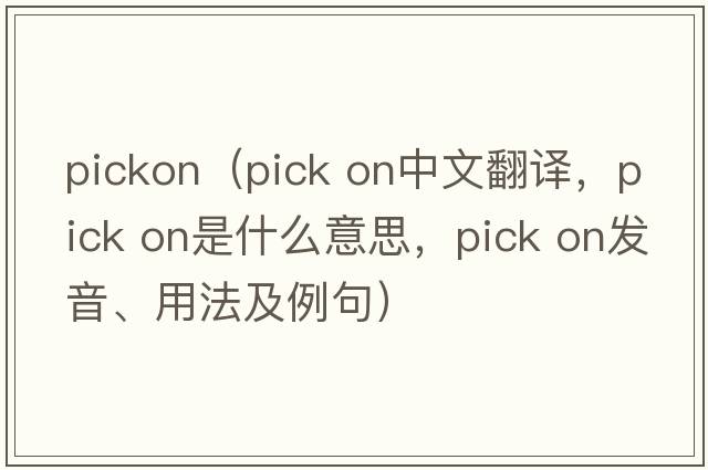 pickon（pick on中文翻譯，pick on是什么意思，pick on發(fā)音、用法及例句）