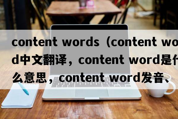 content words（content word中文翻譯，content word是什么意思，content word發(fā)音、用法及例句）