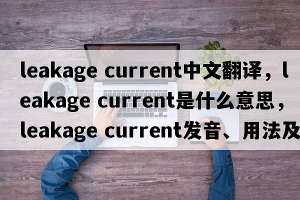 leakage current中文翻譯，leakage current是什么意思，leakage current發(fā)音、用法及例句