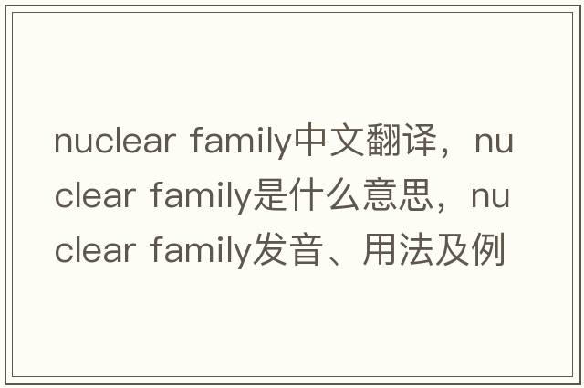 nuclear family中文翻譯，nuclear family是什么意思，nuclear family發(fā)音、用法及例句