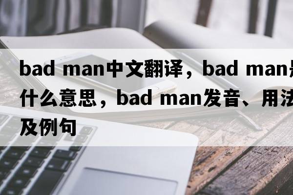bad man中文翻譯，bad man是什么意思，bad man發(fā)音、用法及例句