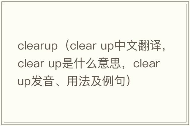clearup（clear up中文翻譯，clear up是什么意思，clear up發(fā)音、用法及例句）
