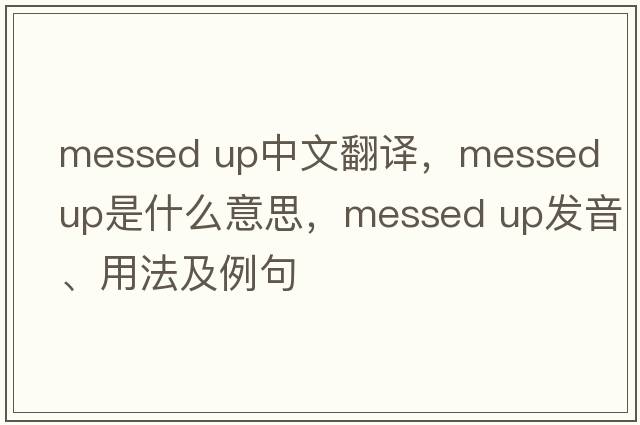 messed up中文翻譯，messed up是什么意思，messed up發(fā)音、用法及例句