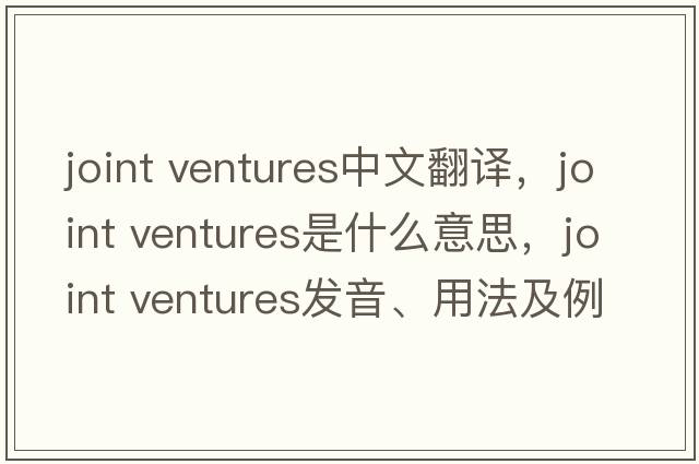 joint ventures中文翻譯，joint ventures是什么意思，joint ventures發(fā)音、用法及例句