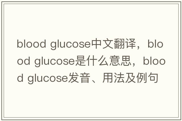 blood glucose中文翻譯，blood glucose是什么意思，blood glucose發(fā)音、用法及例句