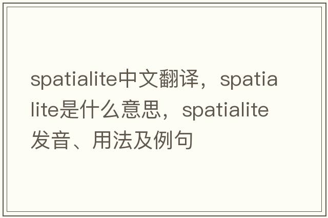 spatialite中文翻譯，spatialite是什么意思，spatialite發(fā)音、用法及例句