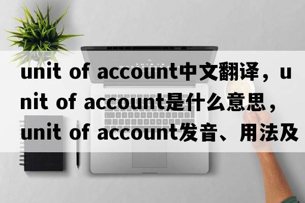 unit of account中文翻譯，unit of account是什么意思，unit of account發(fā)音、用法及例句
