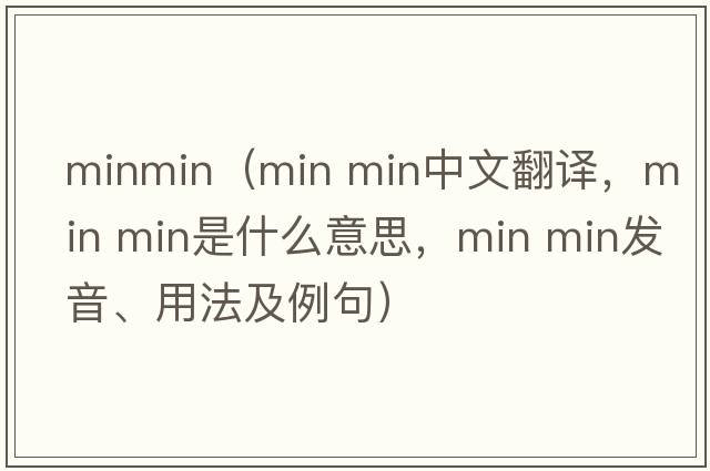 minmin（min min中文翻譯，min min是什么意思，min min發(fā)音、用法及例句）