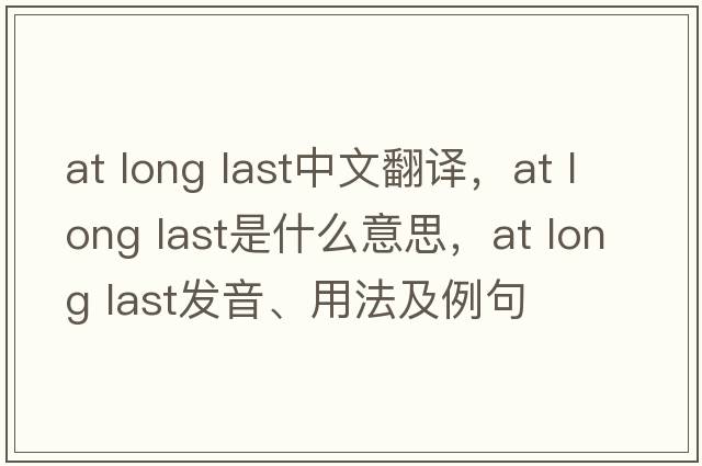 at long last中文翻譯，at long last是什么意思，at long last發(fā)音、用法及例句