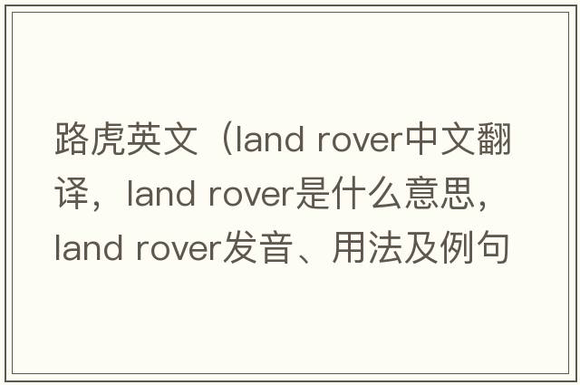 路虎英文（land rover中文翻譯，land rover是什么意思，land rover發(fā)音、用法及例句）