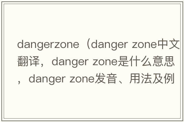 dangerzone（Danger Zone中文翻譯，Danger Zone是什么意思，Danger Zone發(fā)音、用法及例句）