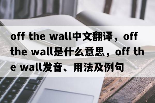Off the wall中文翻譯，Off the wall是什么意思，Off the wall發(fā)音、用法及例句