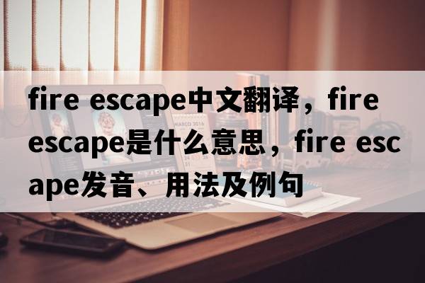 fire escape中文翻譯，fire escape是什么意思，fire escape發(fā)音、用法及例句