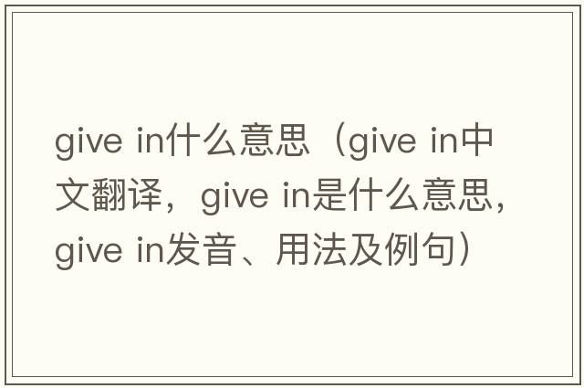 give in什么意思（give in中文翻譯，give in是什么意思，give in發(fā)音、用法及例句）