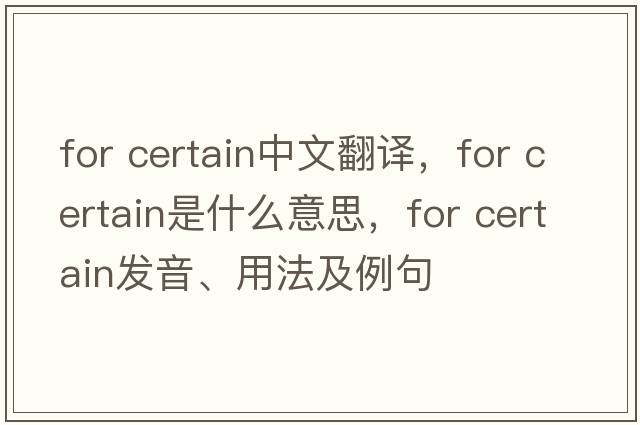 for certain中文翻譯，for certain是什么意思，for certain發(fā)音、用法及例句