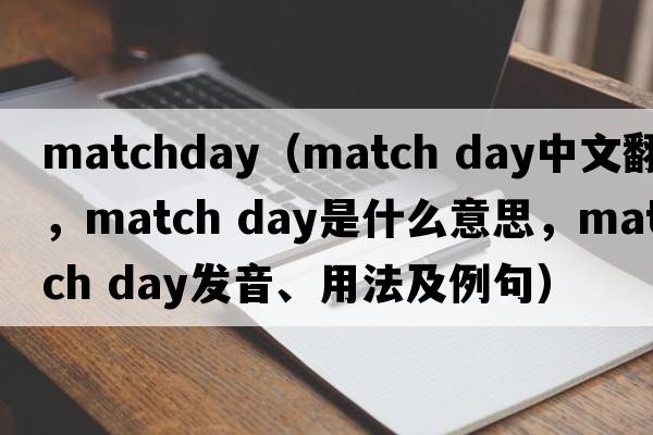 matchday（match day中文翻譯，match day是什么意思，match day發(fā)音、用法及例句）