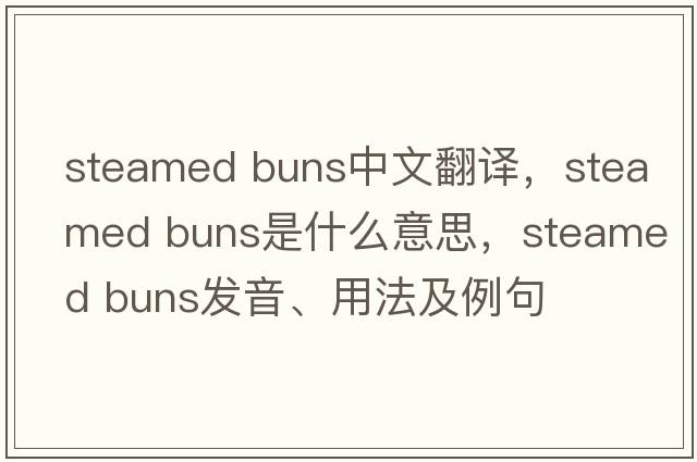 steamed buns中文翻譯，steamed buns是什么意思，steamed buns發(fā)音、用法及例句