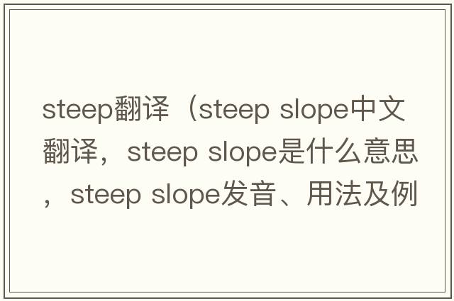 steep翻譯（steep slope中文翻譯，steep slope是什么意思，steep slope發(fā)音、用法及例句）