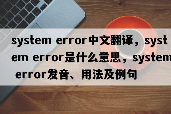 system error中文翻譯，system error是什么意思，system error發(fā)音、用法及例句