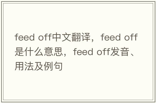 feed off中文翻譯，feed off是什么意思，feed off發(fā)音、用法及例句