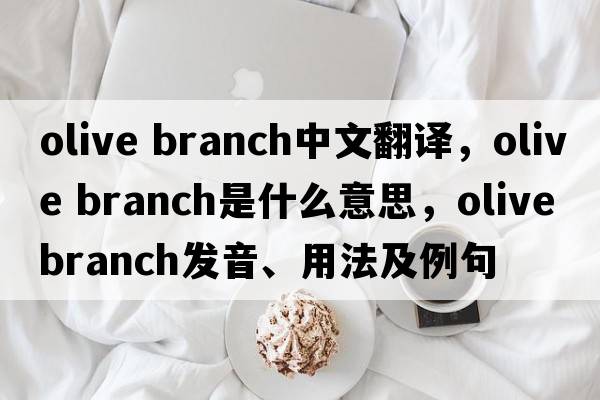 olive branch中文翻譯，olive branch是什么意思，olive branch發(fā)音、用法及例句