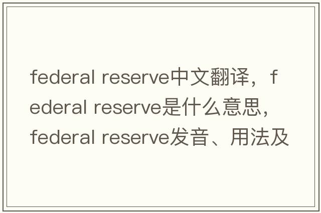 federal reserve中文翻譯，federal reserve是什么意思，federal reserve發(fā)音、用法及例句