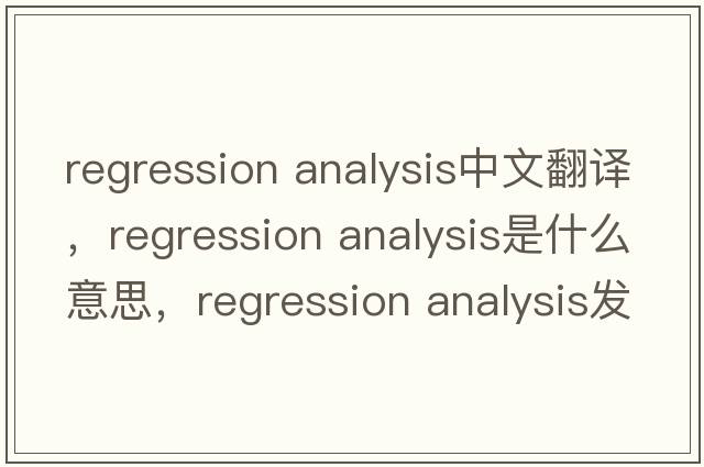 regression analysis中文翻譯，regression analysis是什么意思，regression analysis發(fā)音、用法及例句