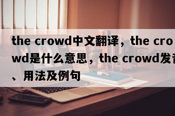 the crowd中文翻譯，the crowd是什么意思，the crowd發(fā)音、用法及例句