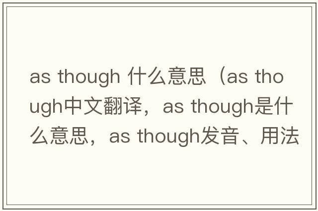 as though 什么意思（as though中文翻譯，as though是什么意思，as though發(fā)音、用法及例句）