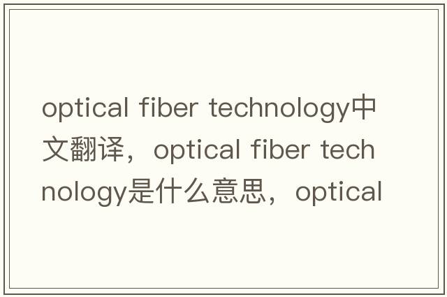 optical fiber technology中文翻譯，optical fiber technology是什么意思，optical fiber technology發(fā)音、用法及例句